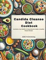 Candida Cleanse Diet Cookbook: Revitalize Your Health: A Comprehensive Guide to Candida Cleanse Recipes