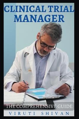 Clinical Trial Manager - The Comprehensive Guide - Viruti Shivan - cover