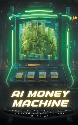 AI Money Machine: Unlock the Secrets to Making Money Online with AI - Lucas Bennett - cover