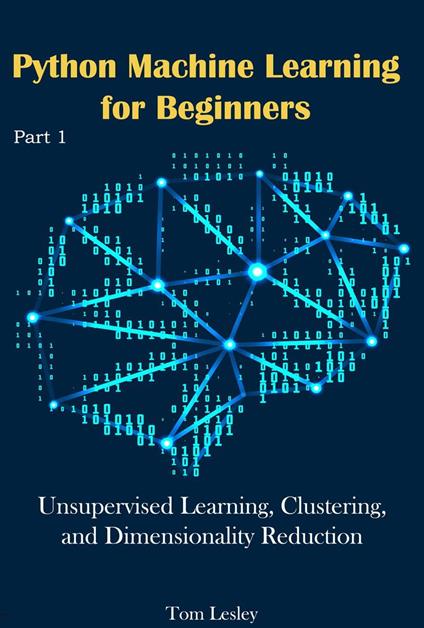 Python Machine Learning for Beginners: Unsupervised Learning, Clustering, and Dimensionality Reduction. Part 1