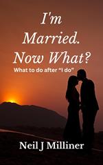 I'm Married. Now What?: What To Do After 