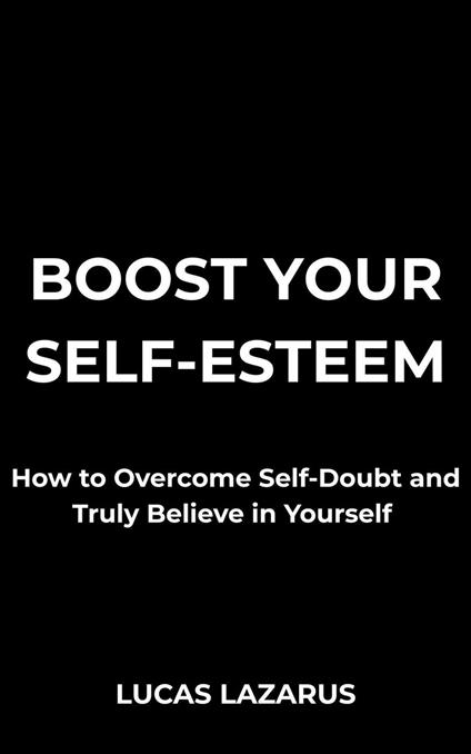Boost Your Self-Esteem: How to Overcome Self-Doubt and Truly Believe in Yourself