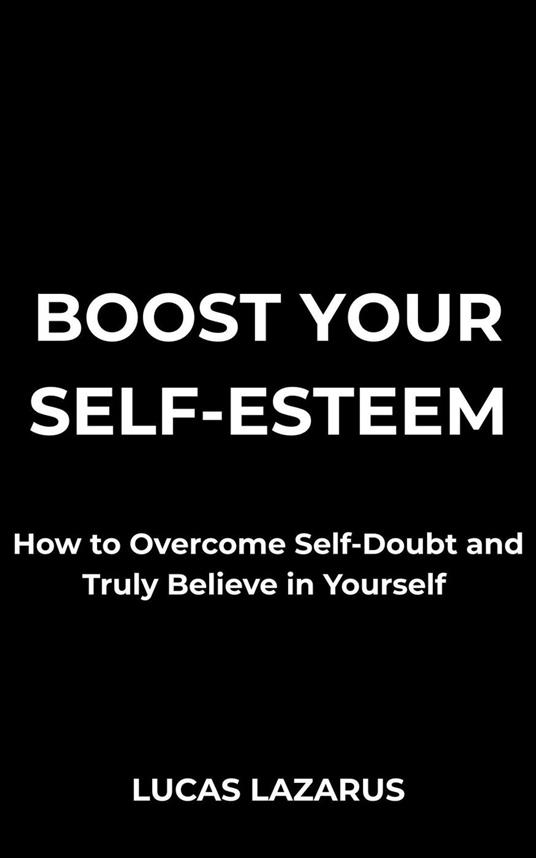 Boost Your Self-Esteem: How to Overcome Self-Doubt and Truly Believe in Yourself