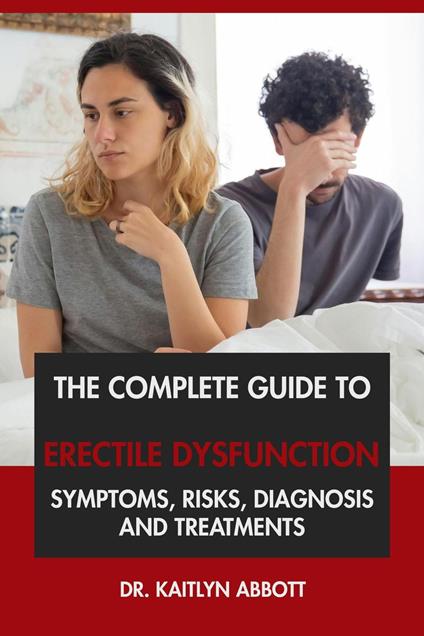The Complete Guide to Erectile Dysfunction: Symptoms, Risks, Diagnosis & Treatments