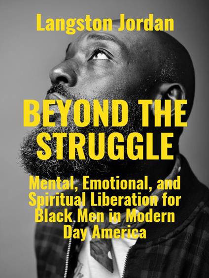Beyond The Struggle: Mental, Emotional, and Spiritual Liberation for Black Men in Modern Day America
