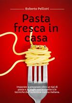 Pasta Fresca in Casa: Imparate a Preparare Oltre 40 Tipi di Pasta e 35 Sughi con le Ricette e le Tecniche dell'Autentica Cucina Italiana