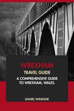 Wrexham Travel Guide: A Comprehensive Guide to Wrexham, Wales