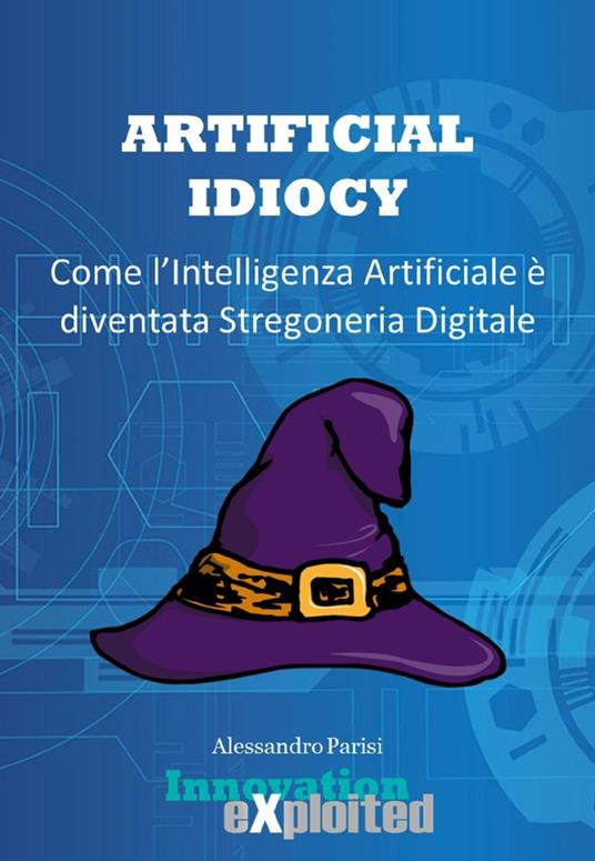 Artificial Idiocy - Come l'Intelligenza Artificiale é diventata Stregoneria Digitale - Alessandro Parisi - ebook