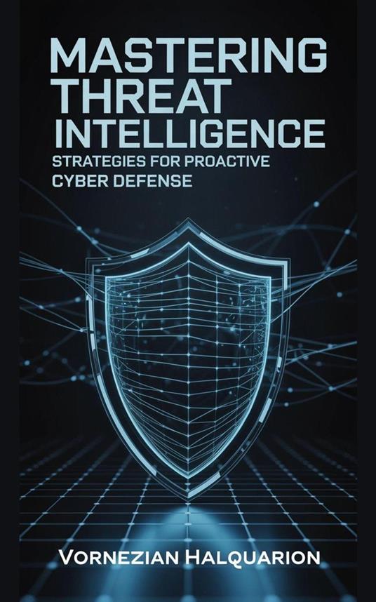 Mastering Threat Intelligence: Strategies for Proactive Cyber Defense