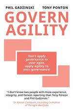 Govern Agility: Don't Apply Governance to Your Agile Apply Agility to Your Governance!