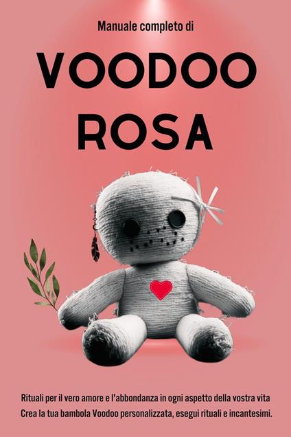 Manuale completo di Voodoo Rosa: Rituali per il vero amore e l'abbondanza in ogni aspetto della vostra vita - Esencia Esotérica - ebook
