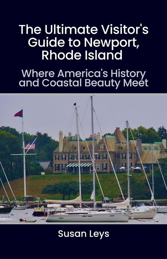 The Ultimate Visitor's Guide to Newport, Rhode Island: Where America's History and Coastal Beauty Meet