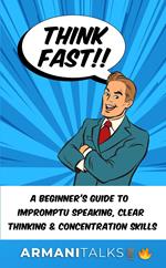 Think Fast!! A Beginner’s Guide to Impromptu Speaking, Clear Thinking, and Concentration Skills