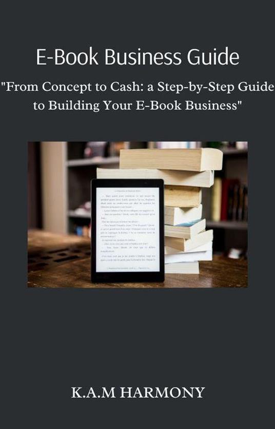 E-Book Business Guide: "From Concept to Cash: a Step-by-Step Guide to Building Your E-Book Business"