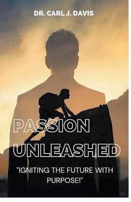 Passion Unleashed: Igniting The Future With Purpose. - Carl Davis - cover