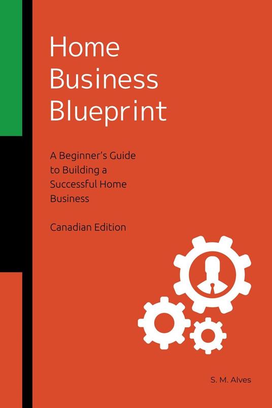 Home Business Blueprint - A Beginner's Guide to Building a Successful Home Business - Canadian Edition