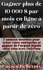 Gagner plus de 10 000 $ par mois en ligne à partir de zéro 7 astuces secrètes pour créer votre entreprise et gagner de l'argent depuis chez vous avec OnlyFans