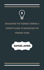 Navigating the Teenage Terrain: A Parent's Guide to Navigating the Teenage Years