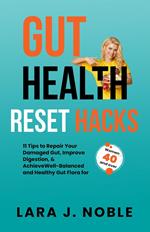 Gut Health Reset Hacks: 11 Tips to Repair Your Damaged Gut, Improve Digestion, Achieve Well-Balanced and Healthy Gut Flora for Women 40 and over