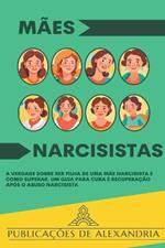 Mães Narcisistas: A Verdade sobre ser Filha de uma Mãe Narcisista e Como Superar. Um Guia para Cura e Recuperação após o Abuso Narcisista