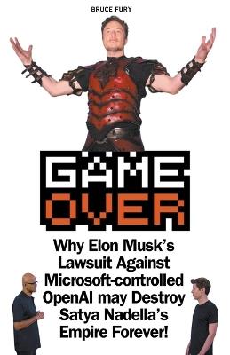 Game Over: Why Elon Musk's Lawsuit Against Microsoft-controlled OpenAI may Destroy Satya Nadella's Empire Forever! - Bruce Fury - cover