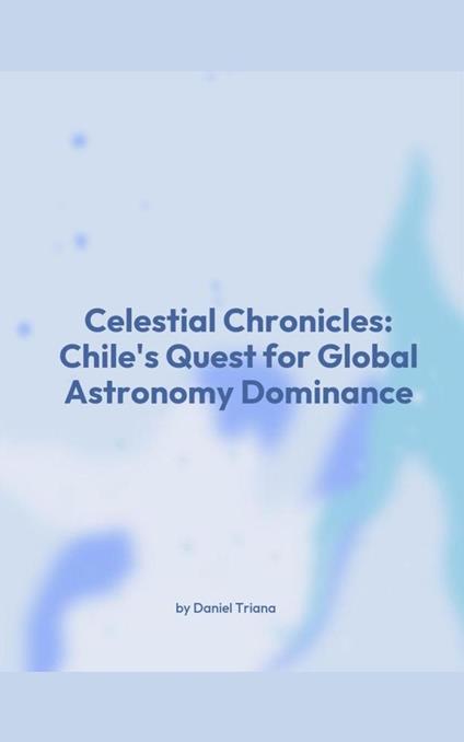 Celestial Chronicles: Chile's Quest for Global Astronomy Dominance