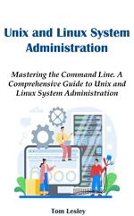 Unix and Linux System Administration: Mastering the Command Line. A Comprehensive Guide to Unix and Linux System Administration