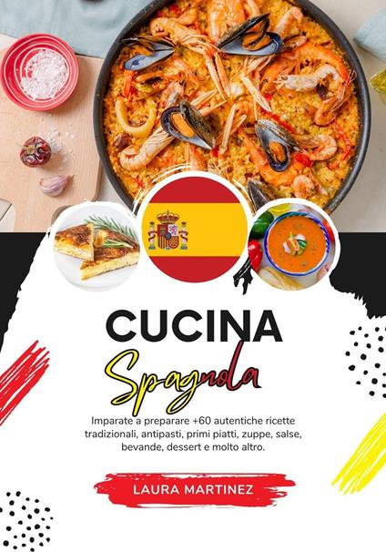 Cucina Spagnola: Imparate a Preparare +60 Autentiche Ricette Tradizionali, Antipasti, Primi Piatti, Zuppe, Salse, Bevande, Dessert e Molto Altro - Laura Martinez - ebook