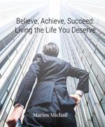 Believe, Achieve, Succeed: Living the Life You Deserve