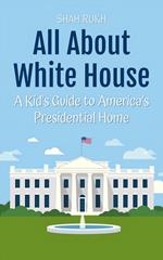 All About White House: A Kid's Guide to America’s Presidential Home