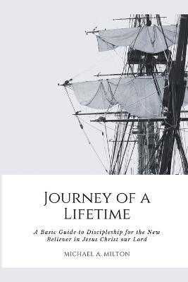 Journey of a Lifetime: A Basic Guide to Discipleship for the New Believer in Jesus Christ our Lord - Michael a Milton - cover