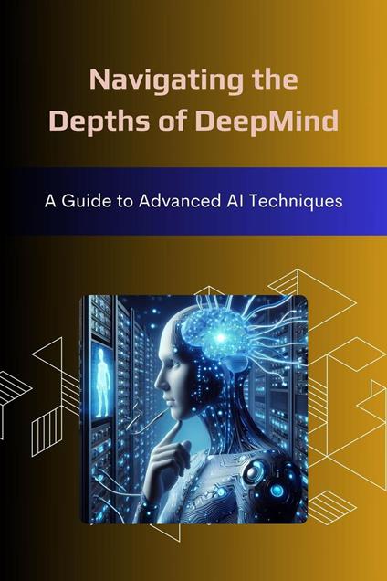 Navigating the Depths of DeepMind: A Guide to Advanced AI Techniques