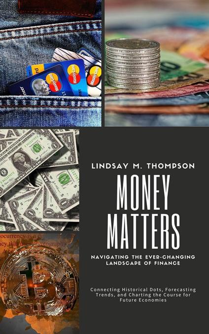 Money Matters: Navigating the Ever-Changing Landscape of Finance: Connecting Historical Dots, Forecasting Trends, and Charting the Course for Future Economies