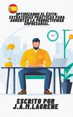 Optimizando el ?xito: Estrategias Pr?cticas para Aumentar la Productividad Empresarial.