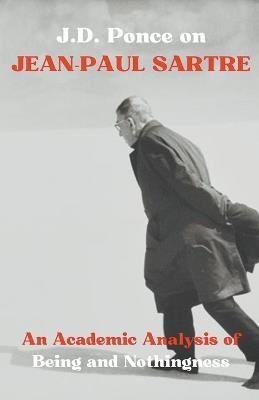 J.D. Ponce on Jean-Paul Sartre: An Academic Analysis of Being and Nothingness - J D Ponce - cover
