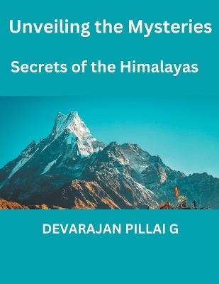 Unveiling the Mysteries: Secrets of the Himalayas - Devarajan Pillai G - cover