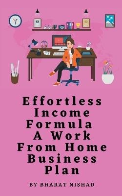 Effortless Income Formula - A Work From Home Business Plan - Bharat Nishad - cover