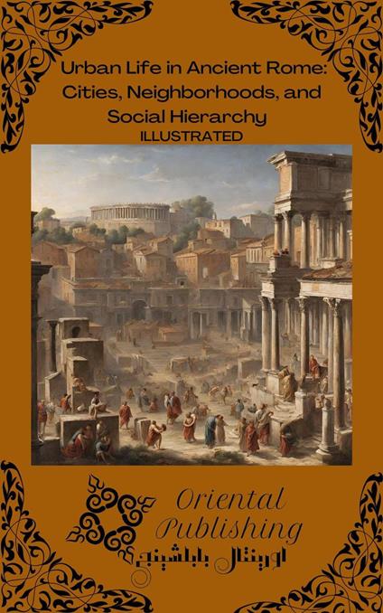 Urban Life in Ancient Rome Cities, Neighborhoods, and Social Hierarchy