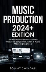 Music Production | 2024+ Edition: The Professional Studio Guide for Producers, Songwriters, Artists & Audio Mastering Engineers