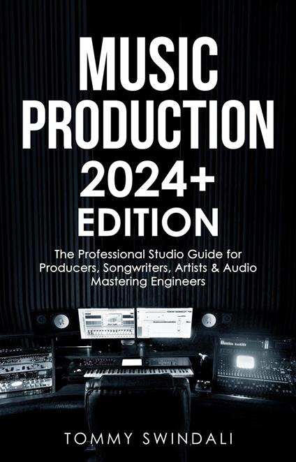 Music Production | 2024+ Edition: The Professional Studio Guide for Producers, Songwriters, Artists & Audio Mastering Engineers