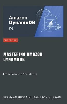 Mastering Amazon DynamoDB: From Basics to Scalability - Kameron Hussain,Frahaan Hussain - cover