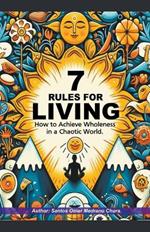 7 Rules for Living. How to Achieve Wholeness in a Chaotic World.