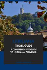 Ljubljana Travel Guide: A Comprehensive Guide to Ljubljana, Slovenia