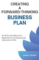How to Create a Forward-Thinking Business Plan: An All-Inclusive Manual for Beginning Your Entrepreneurial Adventure in 2024