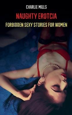 Naughty Erotcia - Forbidden Sexy Stories for Women - Charlie Mills - cover