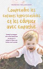 Comprendre les enfants hypersensibles et les éduquer avec empathie Comment accompagner votre enfant émotif dans son parcours, le soutenir et l'élever avec bonheur sans le gronder
