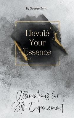 Elevate Your Essence: Affirmations for Self-Empowerment - George Smith - cover