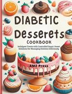 Diabetic Dessert Cookbook: Indulgent Treats with Controlled Sugar: Sweet Solutions for Managing Diabetes Deliciously