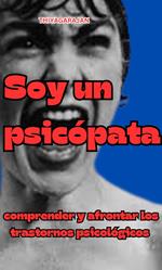 Soy un psicópata: comprender y afrontar los trastornos psicológicos