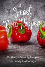 Feast of Bell Peppers: 100 Allergy-Friendly Recipes for Family Gatherings